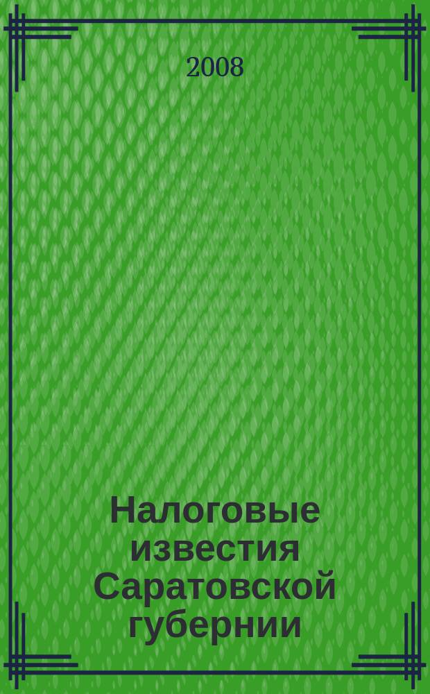 Налоговые известия Саратовской губернии : Офиц. док. и разъяснения Ежемес. журн. 2008, № 1 (97)