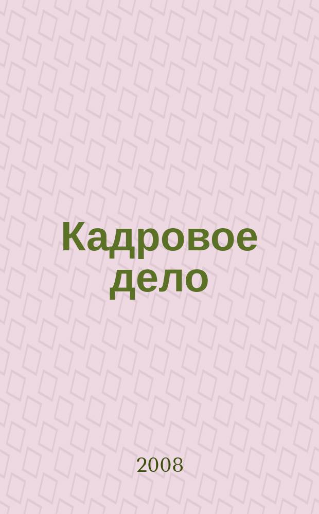 Кадровое дело : Практ. журн. по кадровой работе. 2008, № 6
