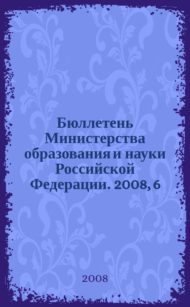Бюллетень Министерства образования и науки Российской Федерации. 2008, 6