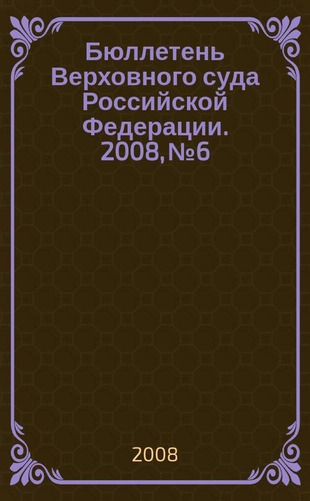 Бюллетень Верховного суда Российской Федерации. 2008, № 6
