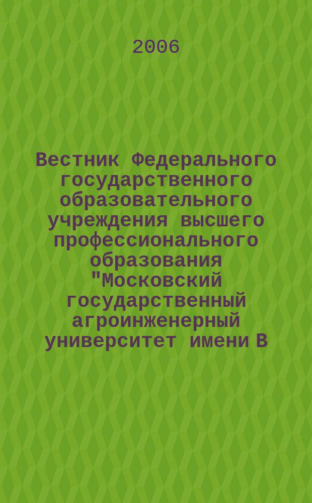 Вестник Федерального государственного образовательного учреждения высшего профессионального образования "Московский государственный агроинженерный университет имени В.П. Горячкина" : Науч. журн. 2006, вып. 3 (18) : Агроинженерия