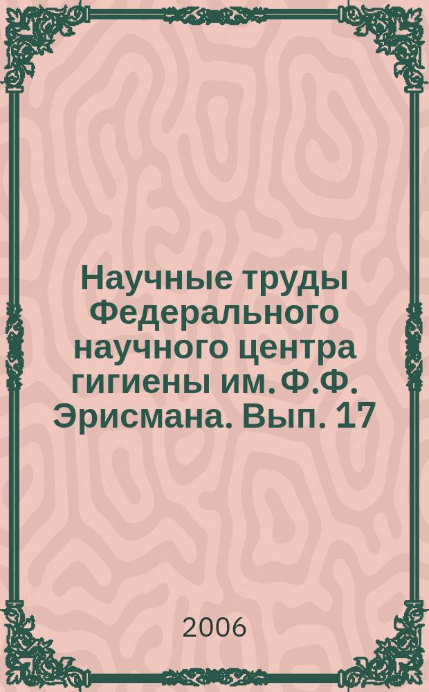 Научные труды Федерального научного центра гигиены им. Ф.Ф. Эрисмана. Вып. 17 : Гигиенические проблемы оптимизации окружающей среды и охраны здоровья населения
