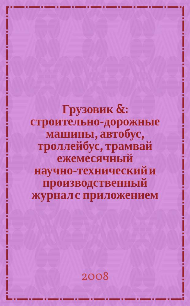 Грузовик & : строительно-дорожные машины, автобус, троллейбус, трамвай ежемесячный научно-технический и производственный журнал с приложением. 2008, № 4 (141)