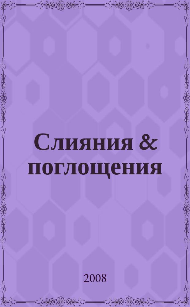 Слияния & поглощения : Первое изд. для профессионалов М&A в России Ежемес. аналит. журн. 2008, № 6 (64)