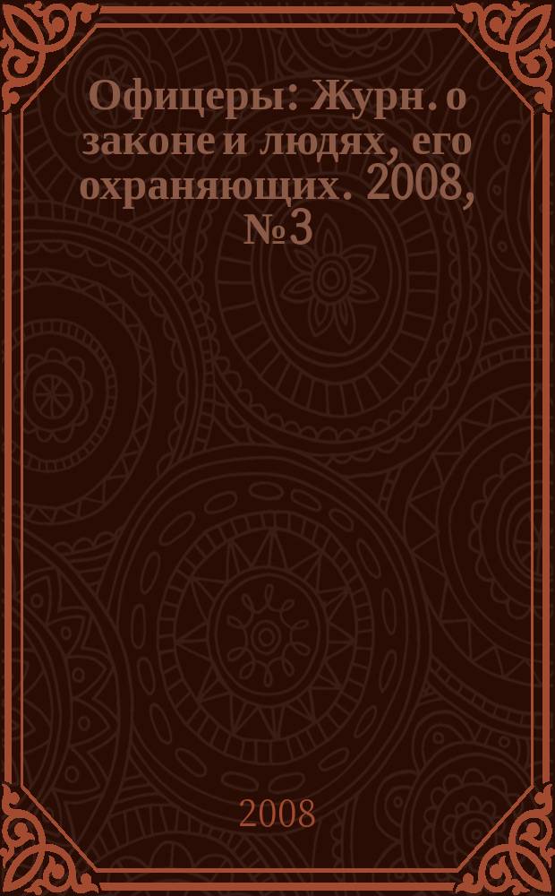Офицеры : Журн. о законе и людях, его охраняющих. 2008, № 3 (35)
