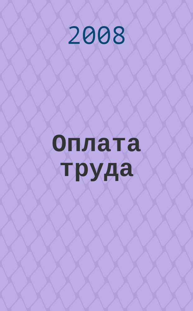 Оплата труда: бухгалтерский учет и налогообложение : журнал приложение к журналу "Актуальные вопросы бухгалтерского учета и налогообложения". 2008, № 4