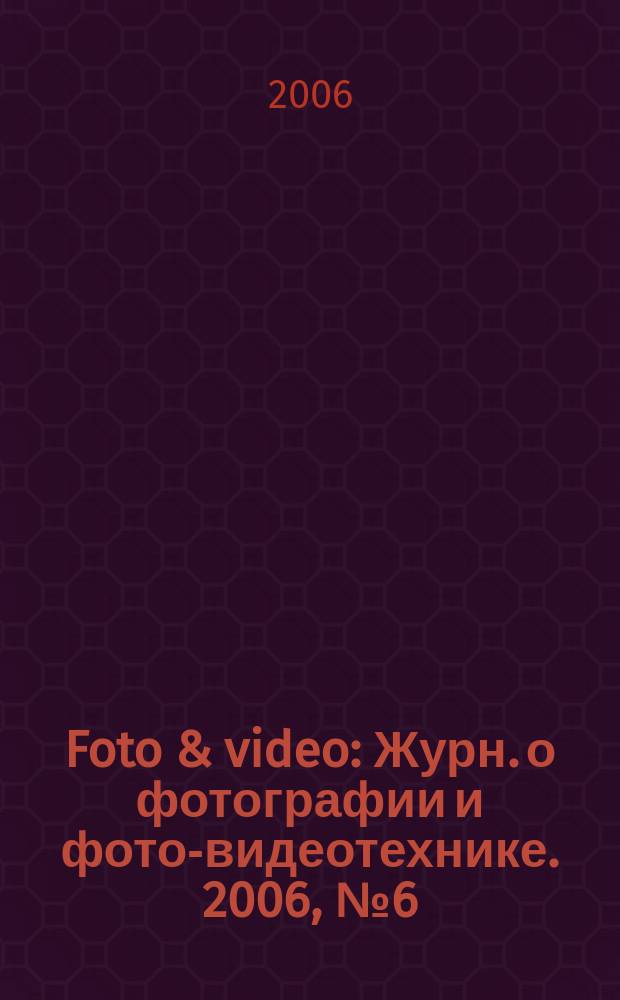 Foto & video : Журн. о фотографии и фото-видеотехнике. 2006, № 6 (110)