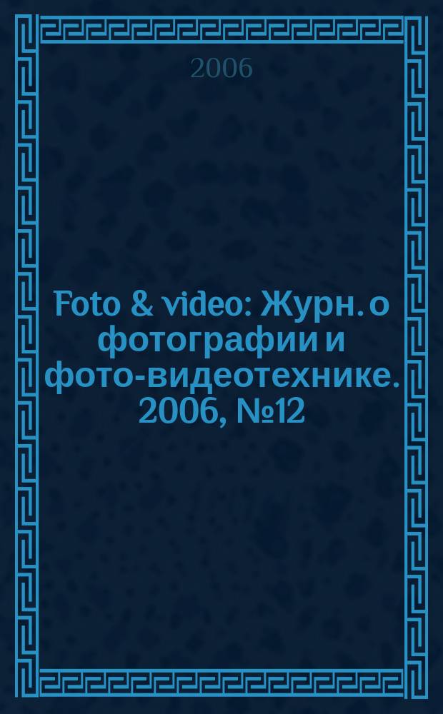 Foto & video : Журн. о фотографии и фото-видеотехнике. 2006, № 12 (116)