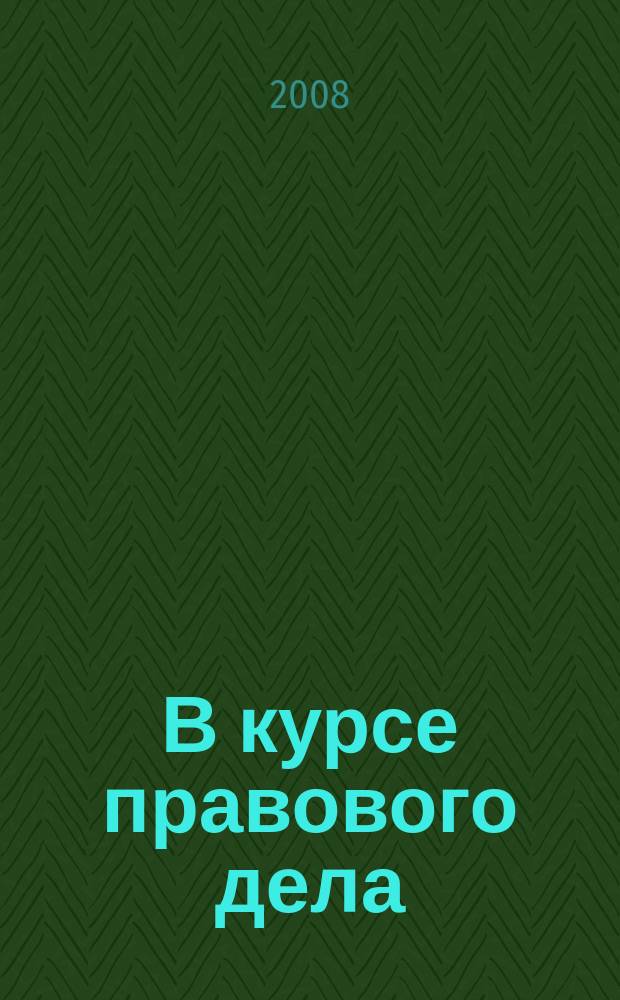 В курсе правового дела : практический журнал для бухгалтера, кадровика, юриста, руководителя. 2008, № 4 (80)