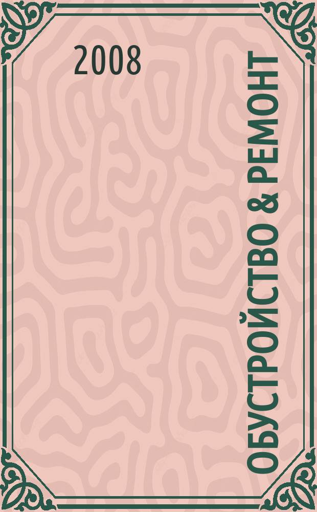 Обустройство & ремонт : еженедельный информационно-рекламный журнал. 2008, № 18 (403)