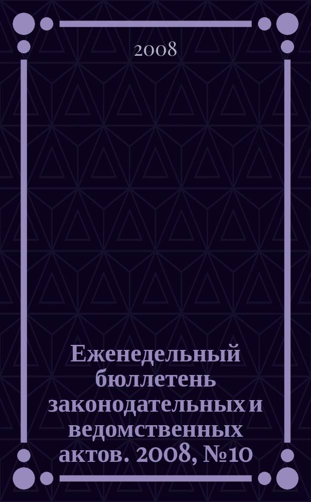 Еженедельный бюллетень законодательных и ведомственных актов. 2008, № 10 (837)