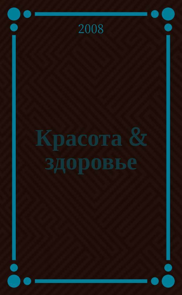 Красота & здоровье : Рекл.-информ. журн. 2008, № 5 (98)