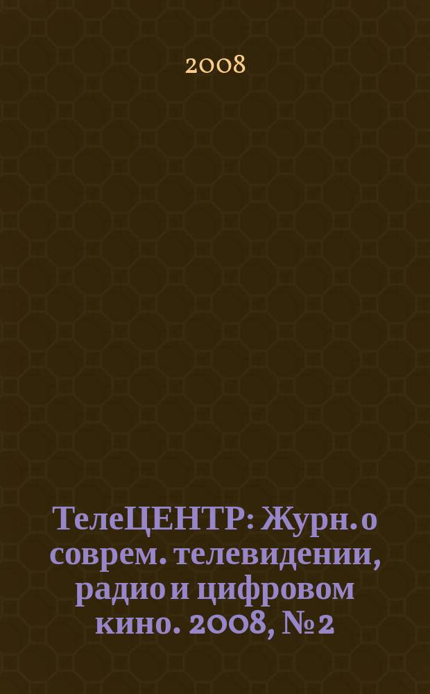 ТелеЦЕНТР : Журн. о соврем. телевидении, радио и цифровом кино. 2008, № 2 (27)