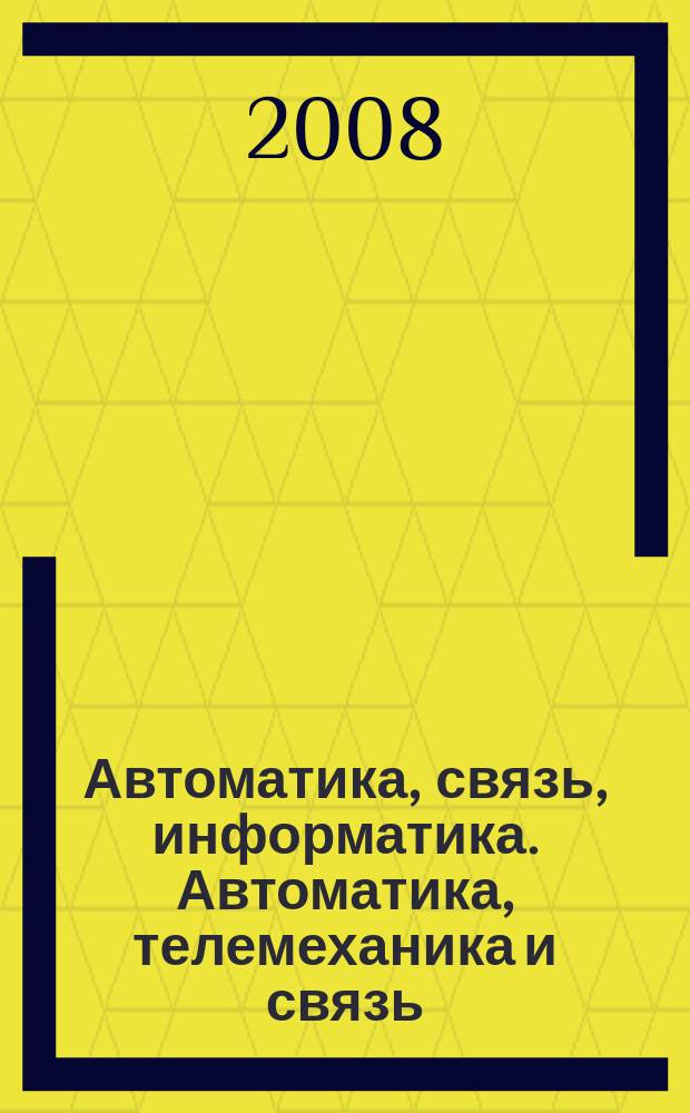 Автоматика, связь, информатика. Автоматика, телемеханика и связь : Науч.-попул. произв.-техн. журн. Орган М-ва путей сообщ. Рос. Федерации. 2008, 4