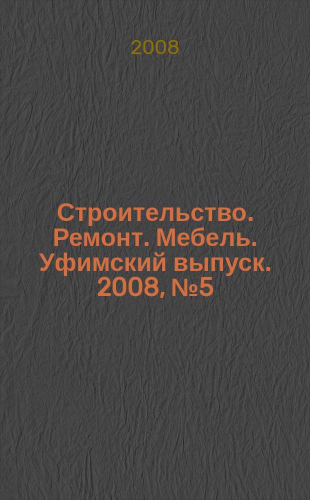 Строительство. Ремонт. Мебель. Уфимский выпуск. 2008, № 5 (115)
