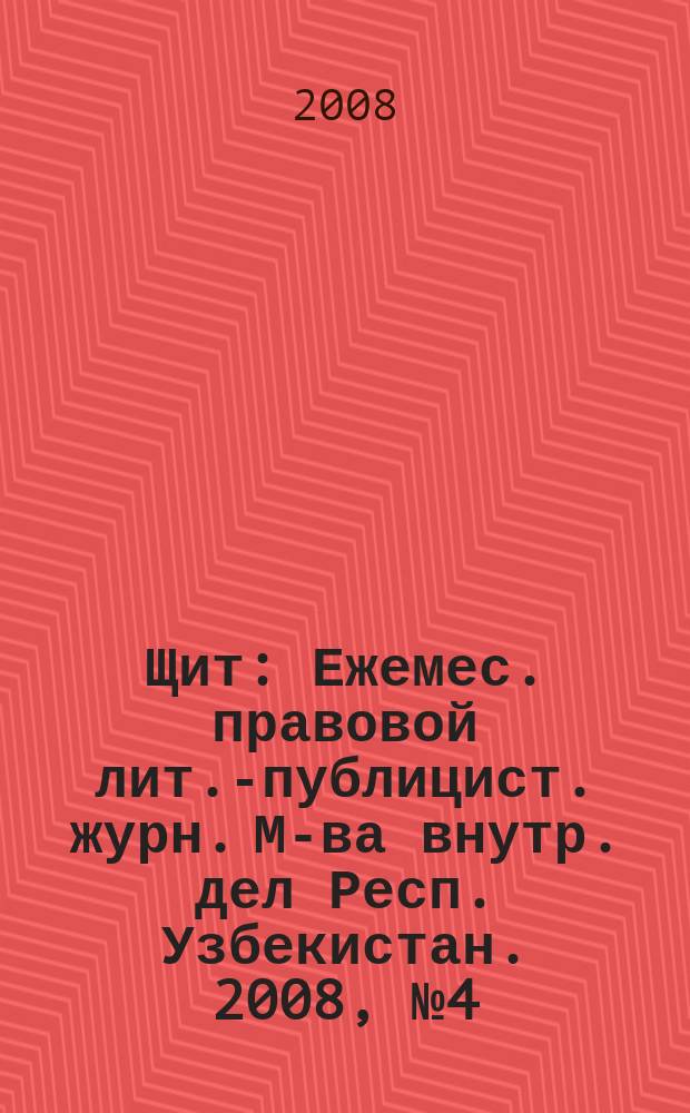 Щит : Ежемес. правовой лит.-публицист. журн. М-ва внутр. дел Респ. Узбекистан. 2008, № 4 (114)