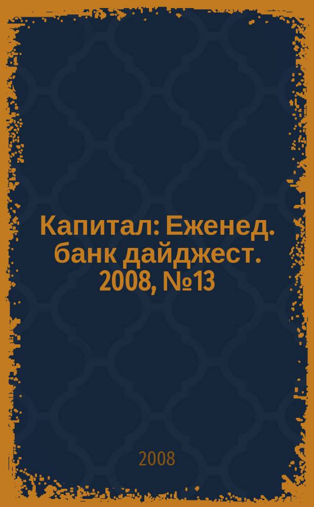 Капитал : Еженед. банк дайджест. 2008, № 13 (694)