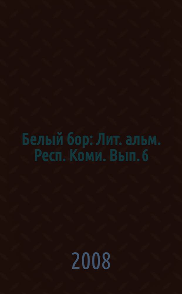 Белый бор : Лит. альм. Респ. Коми. Вып. 6