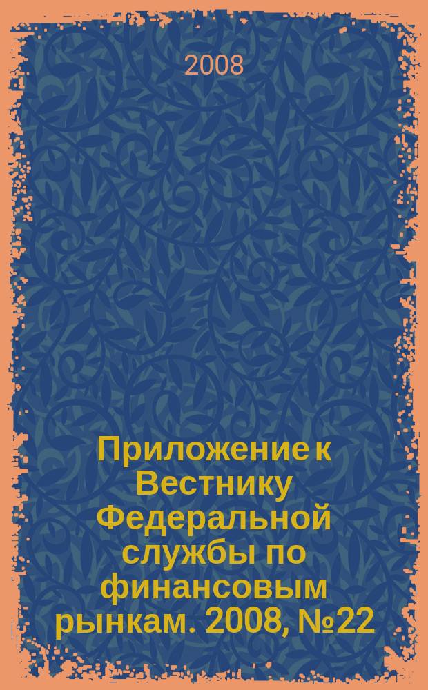 Приложение к Вестнику Федеральной службы по финансовым рынкам. 2008, № 22 (1043)