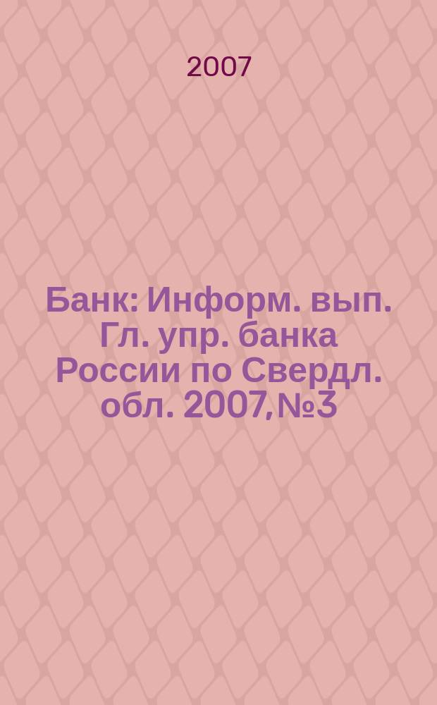 Банк : Информ. вып. Гл. упр. банка России по Свердл. обл. 2007, № 3