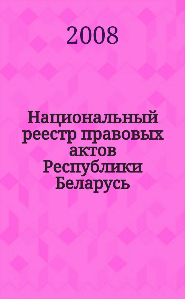 Национальный реестр правовых актов Республики Беларусь : Офиц. изд. 2008, № 69 (1629)