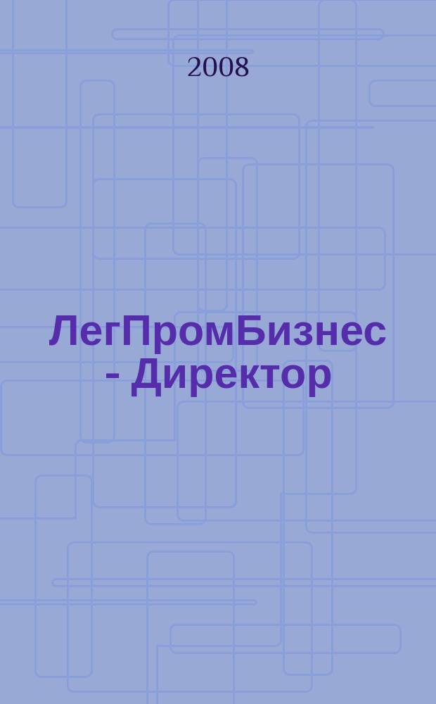 ЛегПромБизнес - Директор : Ежемес. журн. для руководителей. 2008, № 3 (103)