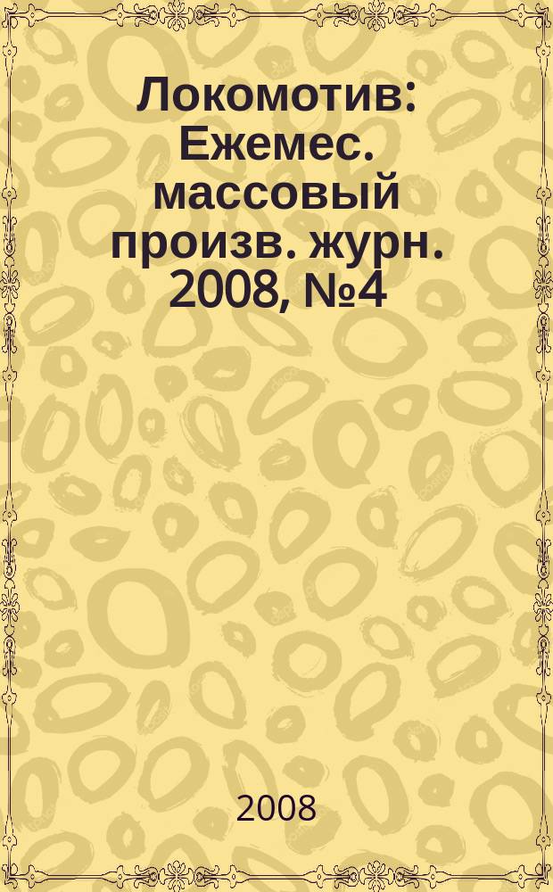 Локомотив : Ежемес. массовый произв. журн. 2008, № 4 (616)