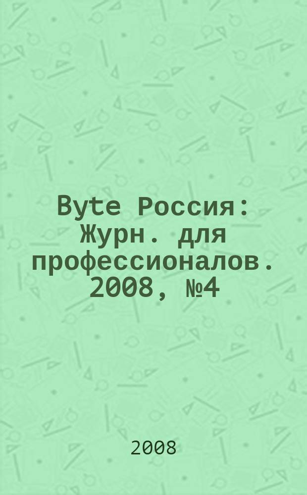 Byte Россия : Журн. для профессионалов. 2008, № 4 (114)