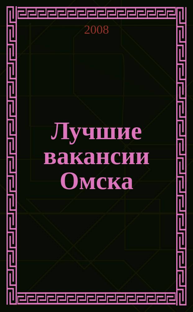 Лучшие вакансии Омска : работа, обучение рекламно-информационный еженедельник спроса и предложений на рынке ируда г. Омска. 2008, № 11 (98)
