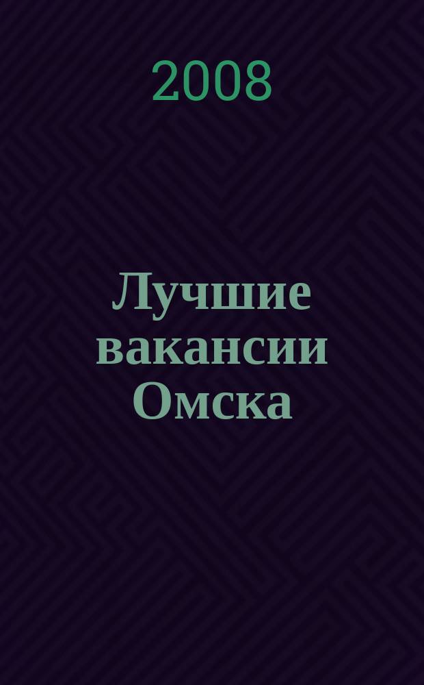 Лучшие вакансии Омска : работа, обучение рекламно-информационный еженедельник спроса и предложений на рынке ируда г. Омска. 2008, № 12 (99)
