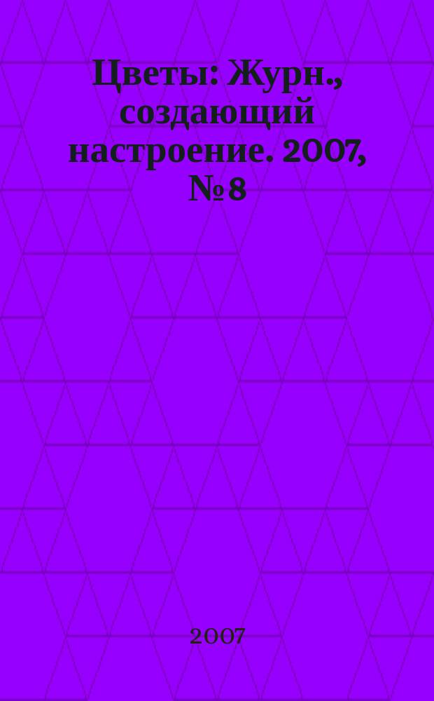 Цветы : Журн., создающий настроение. 2007, № 8 (67)