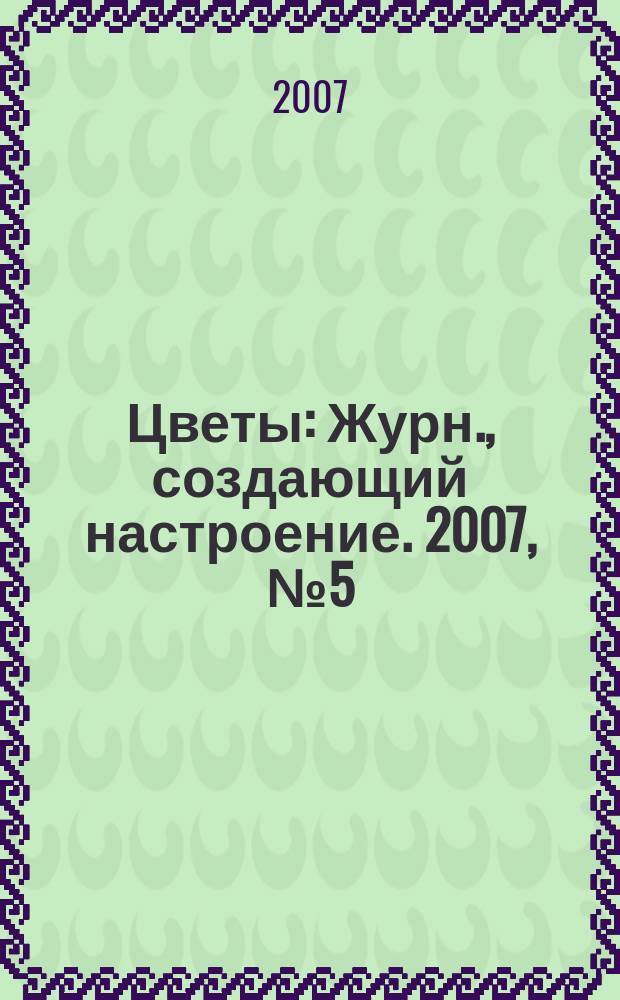 Цветы : Журн., создающий настроение. 2007, № 5 (64)