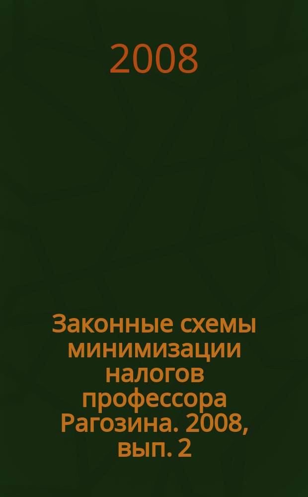 Законные схемы минимизации налогов профессора Рагозина. 2008, вып. 2