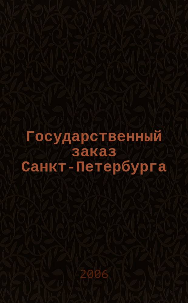 Государственный заказ Санкт-Петербурга : официальное издание Правительства Санкт-Петербурга. 2006, № 12/5 (221)