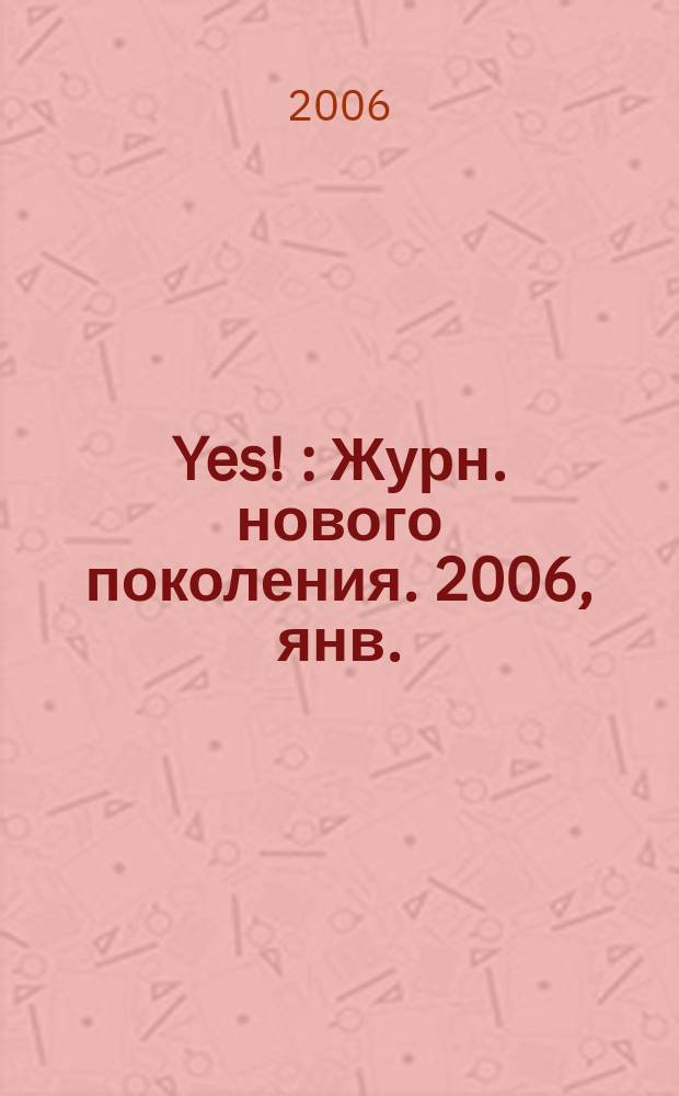 Yes ! : Журн. нового поколения. 2006, янв.