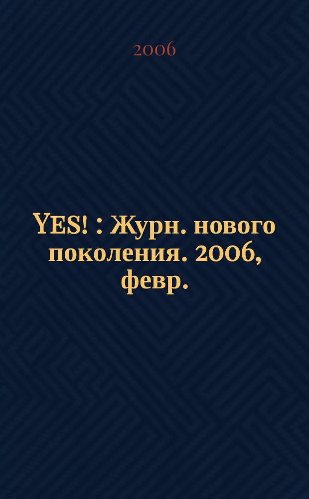 Yes ! : Журн. нового поколения. 2006, февр.