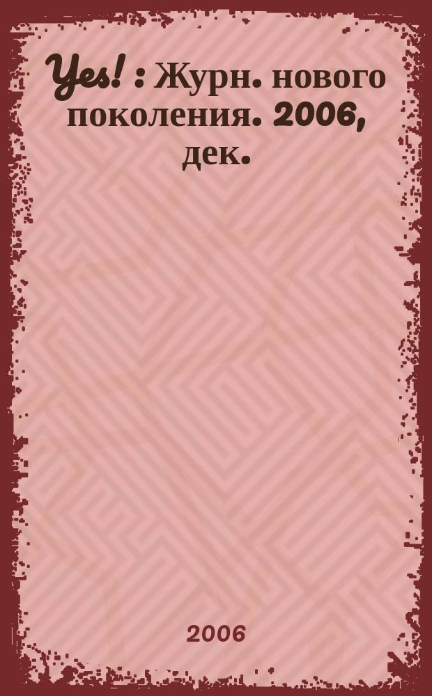 Yes ! : Журн. нового поколения. 2006, дек.