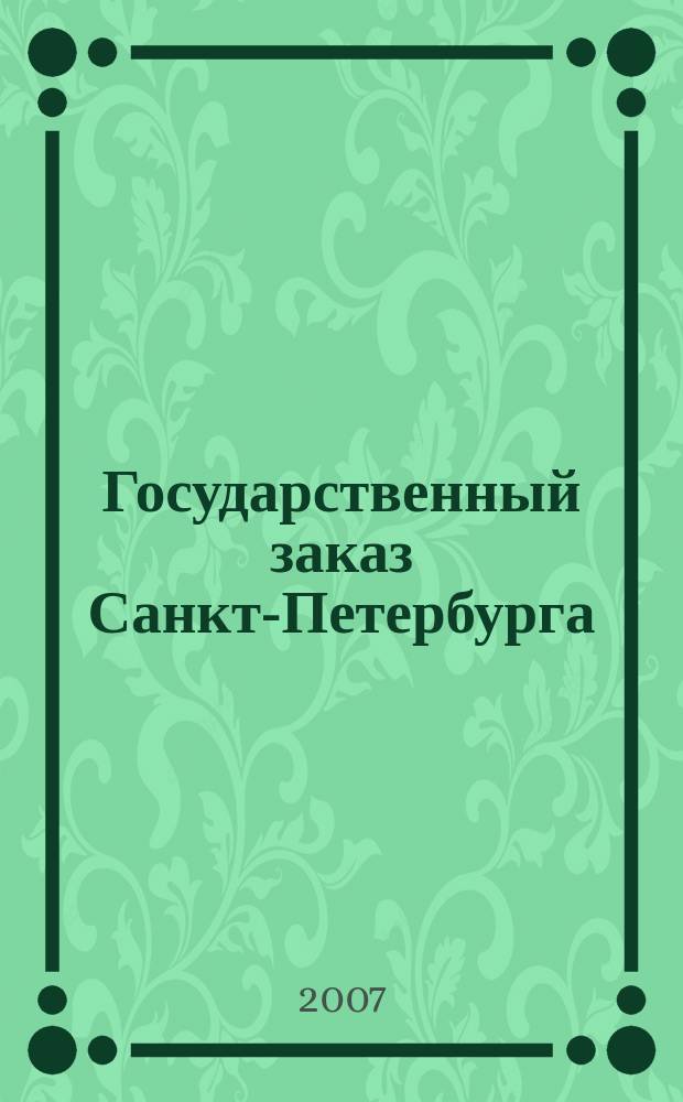 Государственный заказ Санкт-Петербурга : официальное издание Правительства Санкт-Петербурга. 2007, № 7/3 (248)