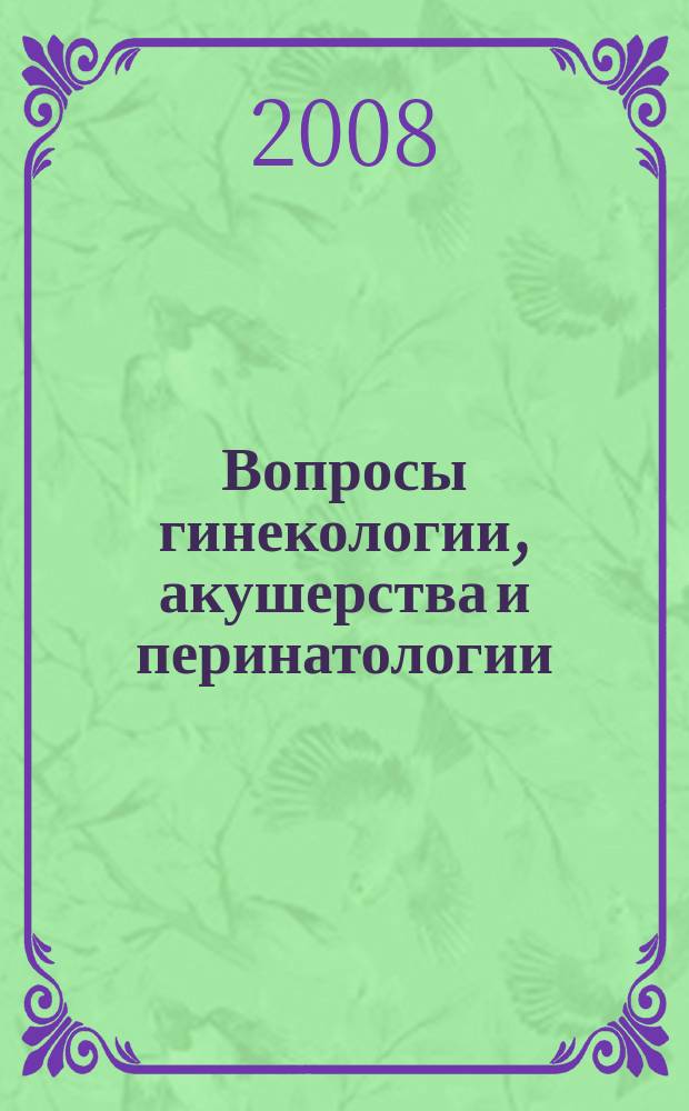 Вопросы гинекологии, акушерства и перинатологии : Науч.-практ. журн. Рос. ассоц. специалистов перинат. медицины. Т. 7, № 1