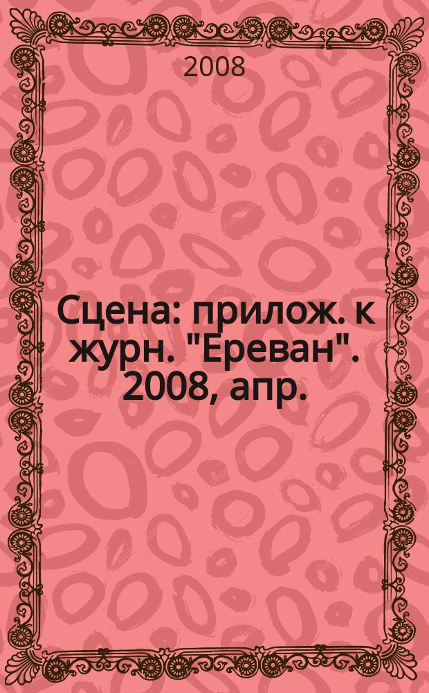 Сцена : прилож. к журн. "Ереван". 2008, апр.