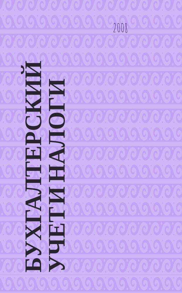 Бухгалтерский учет и налоги : Док. Коммент. Метод. рекомендации Учеб.-аналит. журн. 2008, № 4