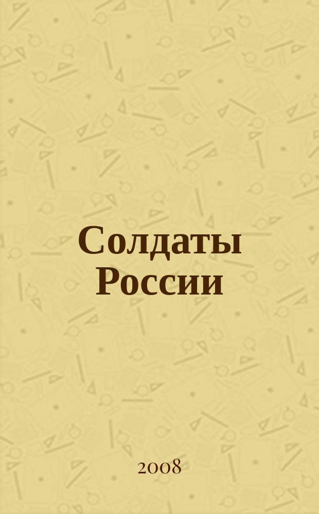 Солдаты России : Журн. Моск. об-ния орг. ветеранов локал. войн и воен. конфликтов. 2008, № 4 (66)
