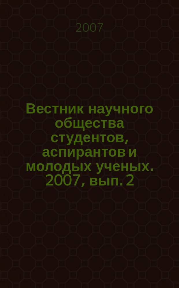 Вестник научного общества студентов, аспирантов и молодых ученых. 2007, вып. 2 (7)
