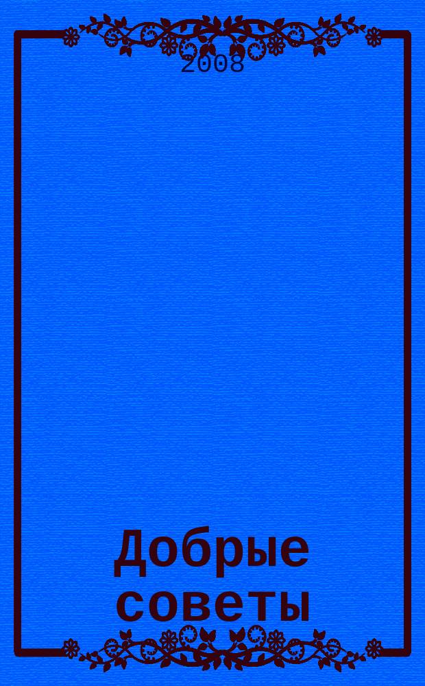 Добрые советы : Для вашего дома и семьи. 2008, 5