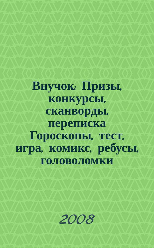 Внучок : Призы, конкурсы, сканворды, переписка Гороскопы, тест, игра, комикс, ребусы, головоломки. 2008, № 12 /13 (185)