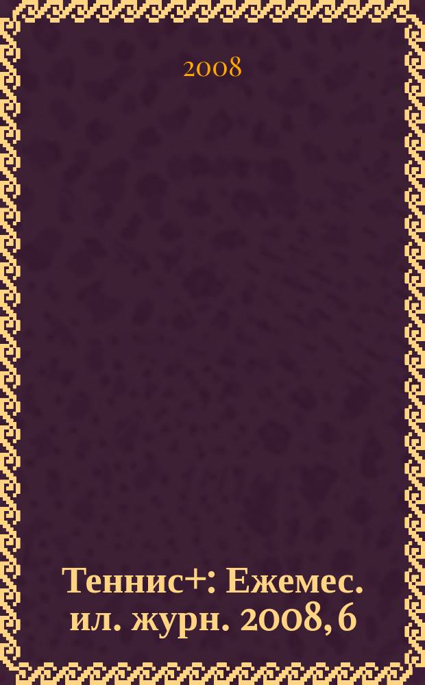 Теннис+ : Ежемес. ил. журн. 2008, 6 (189)