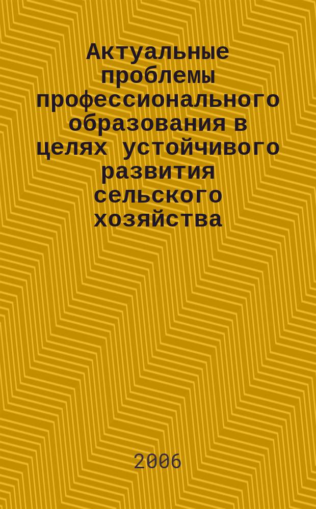 Актуальные проблемы профессионального образования в целях устойчивого развития сельского хозяйства = Current tvet issues for sustainable development of agriculture : сборник научных трудов