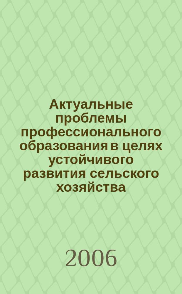 Актуальные проблемы профессионального образования в целях устойчивого развития сельского хозяйства : сборник научных трудов. Вып. 1