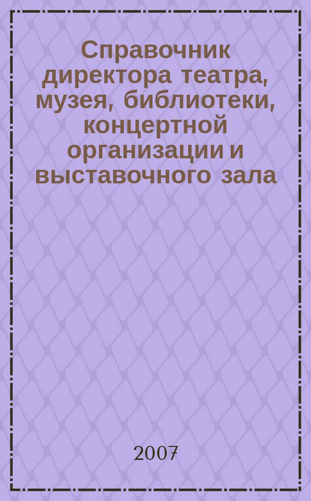 Справочник директора театра, музея, библиотеки, концертной организации и выставочного зала. 2007, № 2 : Переподготовка, повышение квалификации. Новое в законодательстве