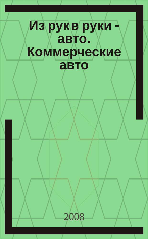 Из рук в руки - авто. Коммерческие авто : еженедельник фотообъявлений. 2008, № 22 (583)